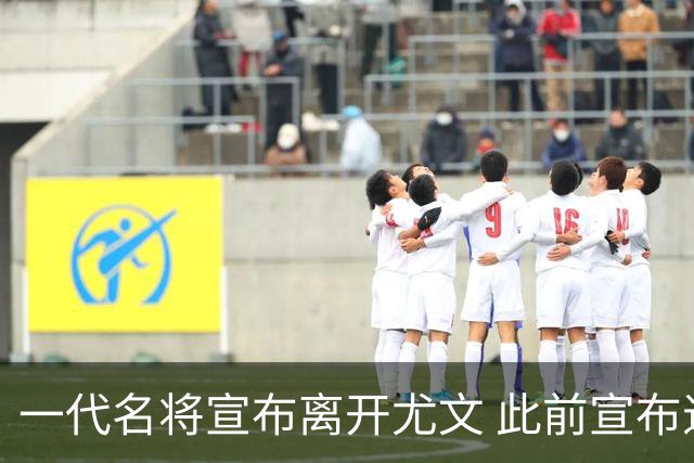 一代名将宣布离开尤文 此前宣布退出意大利国家队