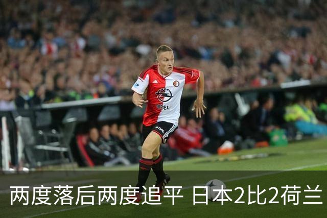 两度落后两度追平 日本2比2荷兰 延续亚洲球队不败纪录