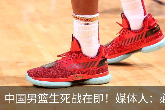 中国男篮生死战在即！媒体人：必须发挥锋线和篮板优势！
