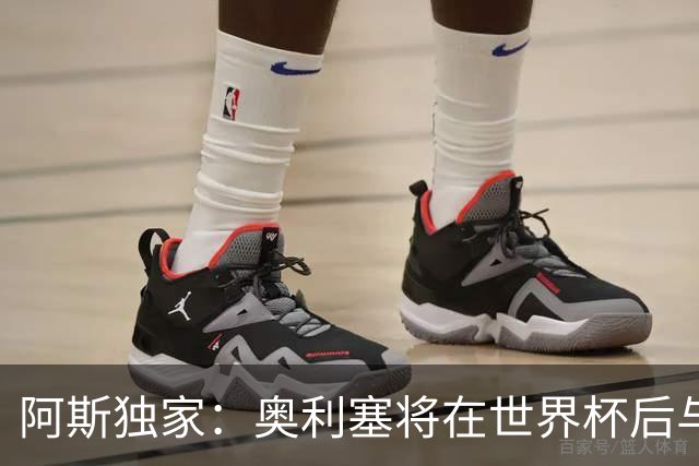 阿斯独家：奥利塞将在世界杯后与拜仁会面，皇马、巴黎等多队有意