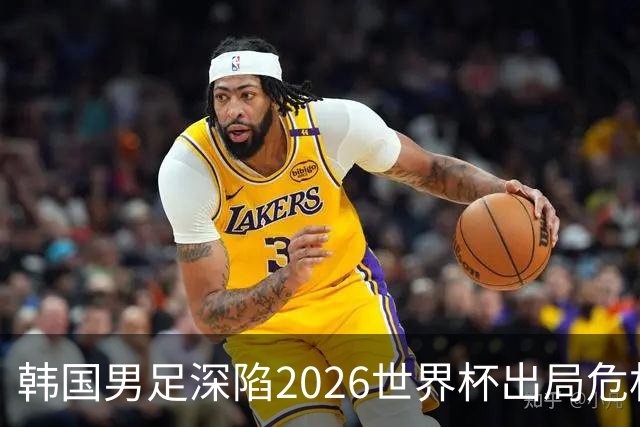 韩国男足深陷2026世界杯出局危机，韩媒直言事态“特级紧急”“堪称耻辱”