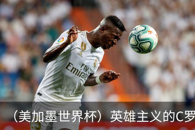 （美加墨世界杯）英雄主义的C罗，世界杯没有“加时”